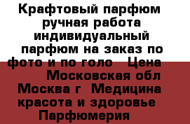 Крафтовый парфюм, ручная работа,индивидуальный парфюм на заказ по фото и по голо › Цена ­ 1 000 - Московская обл., Москва г. Медицина, красота и здоровье » Парфюмерия   